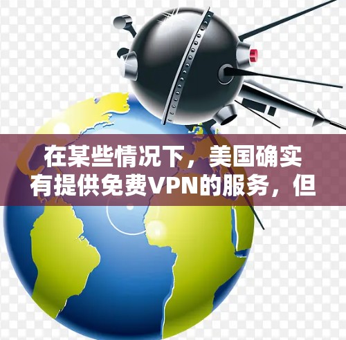 在某些情况下,美国确实有提供免费VPN的服务,但这些服务通常需要通过特定的平台或协议,且可能会有一些限制。以下是一些美国提供免费VPN的平台,这些平台通常被称为免费VPN或免费流媒体服务