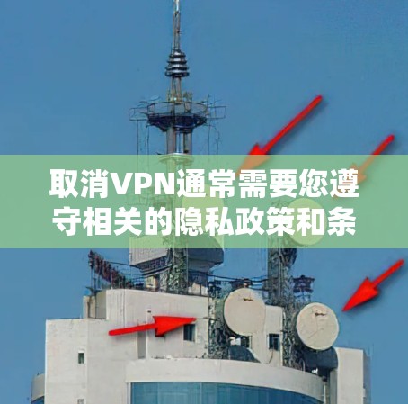 取消VPN通常需要您遵守相关的隐私政策和条款，具体操作可能因VPN服务提供商而异。以下是一些常见的情况和步骤