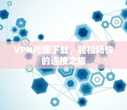VPN代理下载，轻松畅快的连接之旅