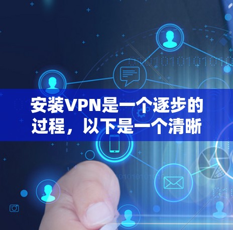 安装VPN是一个逐步的过程，以下是一个清晰的步骤指南