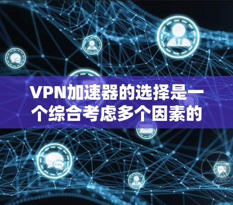 VPN加速器的选择是一个综合考虑多个因素的过程，以下是一些详细的建议和推荐，帮助您找到最适合自己的加速器