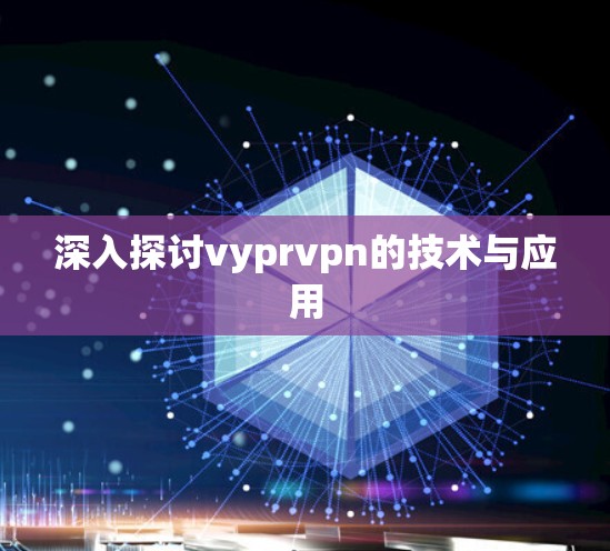深入探讨vyprvpn的技术与应用