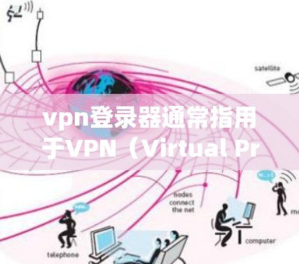 vpn登录器通常指用于VPN（Virtual Private Server）登录的软件或工具。VPN可以帮助用户在安全的网络环境中访问外部网站或应用程序，从而避免被网络攻击和数据泄露的风险