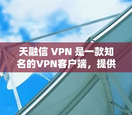 天融信 VPN 是一款知名的VPN客户端，提供安全、隐私和高效的服务。以下是一些关于天融信 VPN 的详细信息