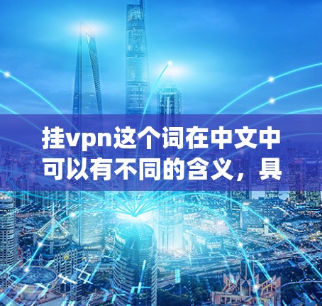 挂vpn这个词在中文中可以有不同的含义，具体取决于上下文。以下是几种可能的解释