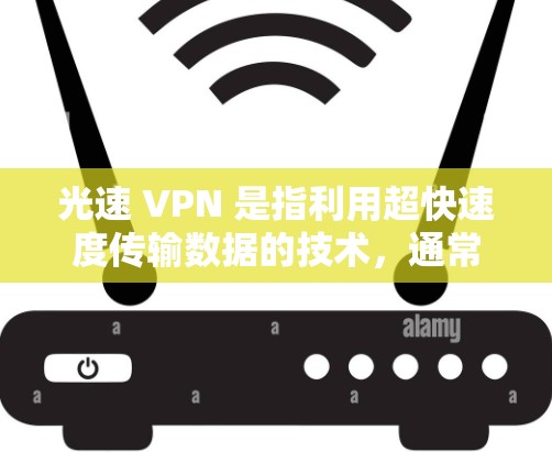 光速 VPN 是指利用超快速度传输数据的技术，通常指的是在光速（约3×1^8米每秒）以上的网络传输速度。然而，光速作为速度的量词，不是速度的上限，而是数据传输的速度。因此，无法达到光速作为速度的限值