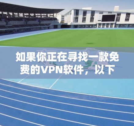 如果你正在寻找一款免费的VPN软件，以下是一些推荐的软件推荐，它们都比较方便并且功能强大