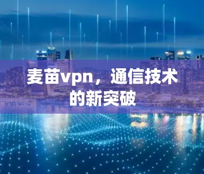 麦苗vpn，通信技术的新突破