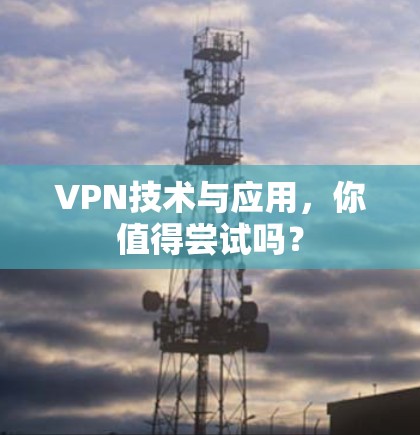 VPN技术与应用，你值得尝试吗？