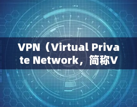 VPN（Virtual Private Network，简称VPN）是一种通过网络连接外部服务器或服务器间连接的技术，允许用户访问国际范围内的网络资源。以下是关于VPN的详细解析