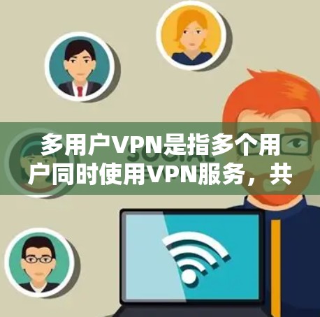 多用户VPN是指多个用户同时使用VPN服务，共享同一个VPN服务器或端对端（端对端）MVP）服务器，以提高安全性、效率和用户体验。以下是关于多用户VPN的一些关键点
