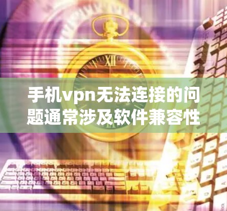 手机vpn无法连接的问题通常涉及软件兼容性、网络环境或软件本身的问题。以下是逐步的解决方案