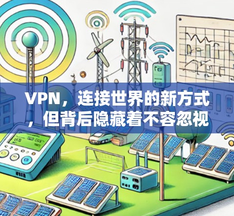 VPN，连接世界的新方式，但背后隐藏着不容忽视的挑战