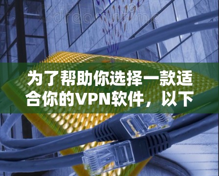 为了帮助你选择一款适合你的VPN软件，以下是逐步的推荐过程