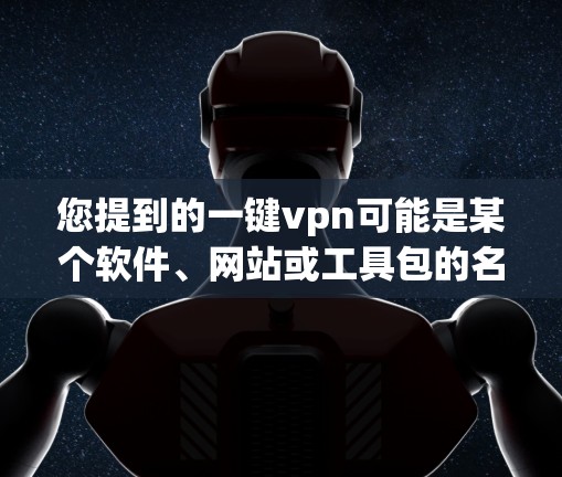 您提到的一键vpn可能是某个软件、网站或工具包的名称。如果您能提供更多细节或具体问题，我可以更好地帮助您。例如