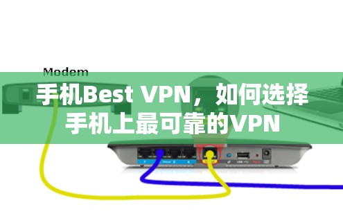 手机Best VPN，如何选择手机上最可靠的VPN