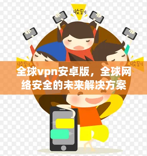 全球vpn安卓版，全球网络安全的未来解决方案