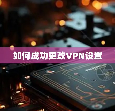 如何成功更改VPN设置