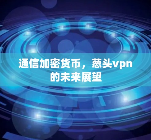 通信加密货币，葱头vpn的未来展望
