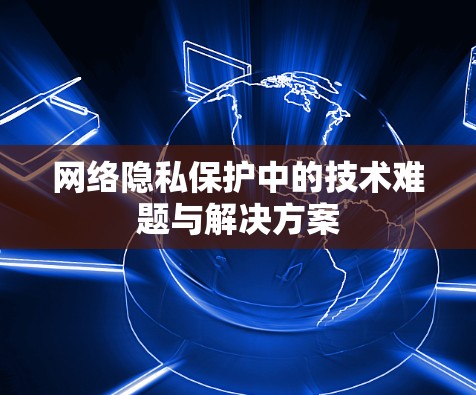 网络隐私保护中的技术难题与解决方案