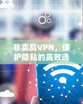 非卖品VPN，保护隐私的高效选择