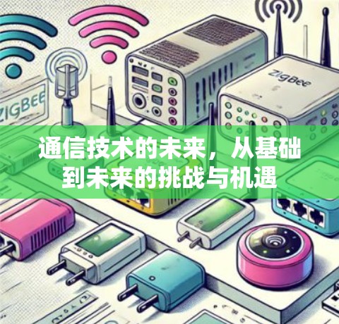 通信技术的未来，从基础到未来的挑战与机遇