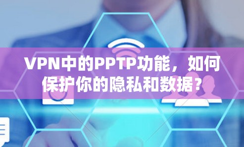 VPN中的PPTP功能,如何保护你的隐私和数据? VPN中的PPTP功能,如何保护你的隐私和数据?