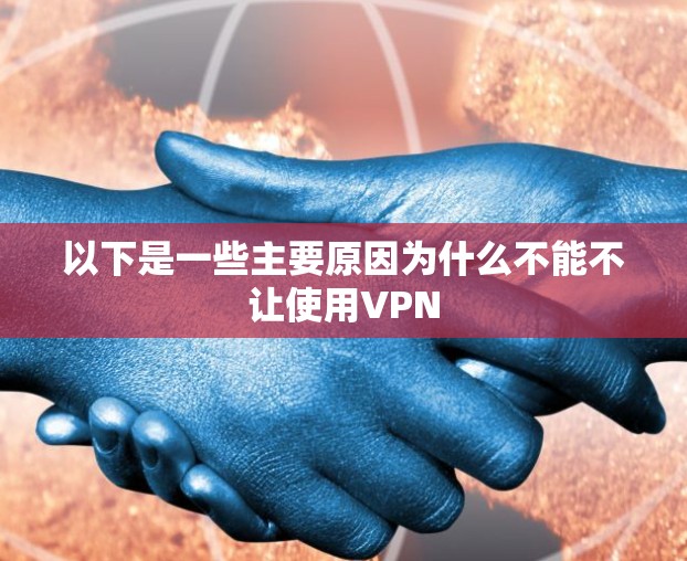 以下是一些主要原因为什么不能不让使用VPN
