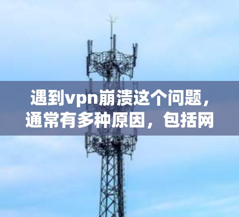 遇到vpn崩溃这个问题,通常有多种原因,包括网络连接不稳定、服务器断联、软件冲突、配置错误等。以下是一些可能的解决方法,您可以根据具体情况选择 遇到vpn崩溃这个问题,通常有多种原因,包括网络连接不稳定、服务器断联、软件冲突、配置错误等。以下是一些可能的解决方法,您可以根据具体情况选择
