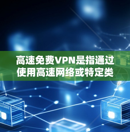 高速免费VPN是指通过使用高速网络或特定类型的VPN服务，提供免费或低费用的加密通信功能。以下是一些关于高速免费VPN的详细介绍