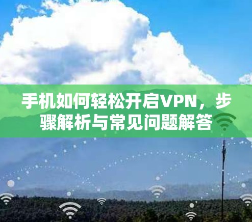 手机如何轻松开启VPN,步骤解析与常见问题解答 手机如何轻松开启VPN,步骤解析与常见问题解答
