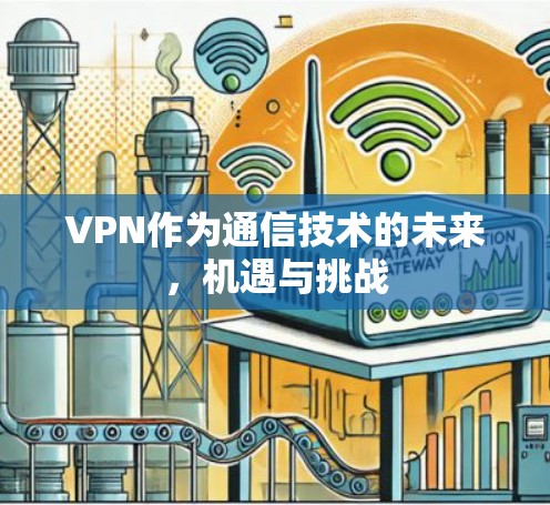 VPN作为通信技术的未来,机遇与挑战 VPN作为通信技术的未来,机遇与挑战