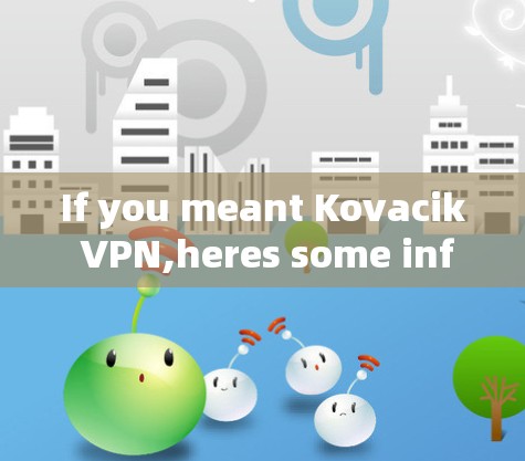 If you meant Kovacik VPN,heres some information: If you meant Kovacik VPN,heres some information: