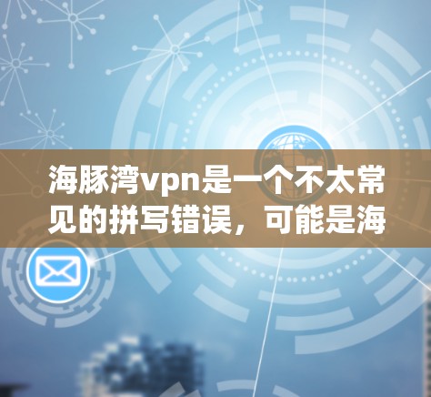 海豚湾vpn是一个不太常见的拼写错误，可能是海豚湾与VPN（Video Network Protection，VPN）的组合。如果你指的是海豚湾附近的VPN服务，那么可以提供一些相关信息