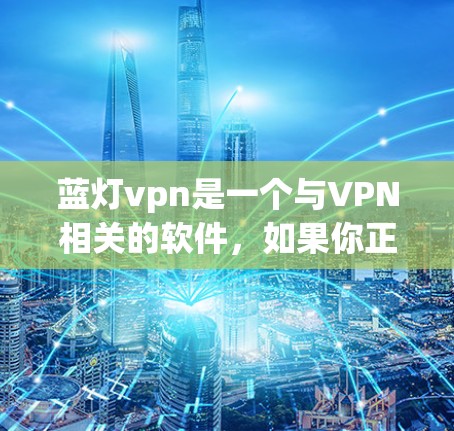 蓝灯vpn是一个与VPN相关的软件,如果你正在寻找一种网络服务工具,可以考虑以下步骤来评估其可用性和选择性 蓝灯vpn是一个与VPN相关的软件,如果你正在寻找一种网络服务工具,可以考虑以下步骤来评估其可用性和选择性