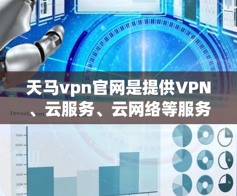 天马vpn官网是提供VPN、云服务、云网络等服务的网站,具体信息如下 天马vpn官网是提供VPN、云服务、云网络等服务的网站,具体信息如下