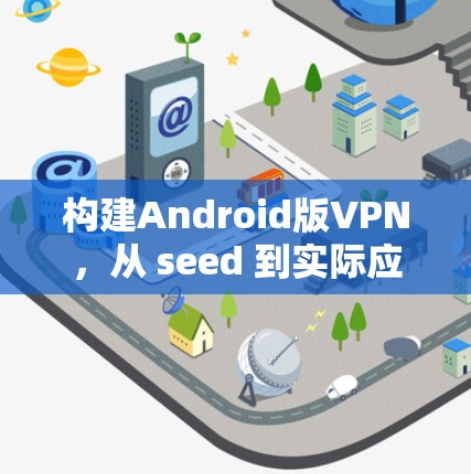 构建Android版VPN，从 seed 到实际应用的步骤