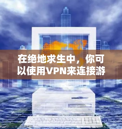 在绝地求生中，你可以使用VPN来连接游戏，或者下载破解版游戏来获取游戏内资源。以下是一些具体的步骤和方法