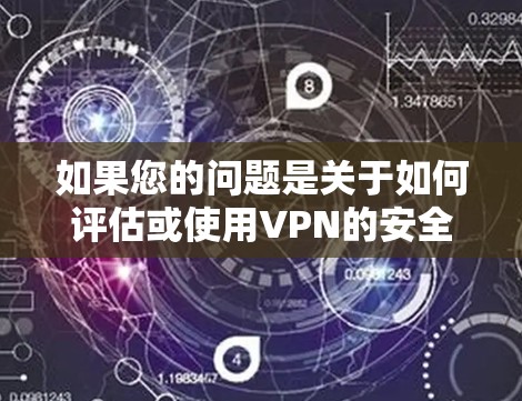 如果您的问题是关于如何评估或使用VPN的安全性，或者如何监控流量，那么以下是一些建议