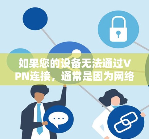 如果您的设备无法通过VPN连接，通常是因为网络不稳定、设备配置问题，或者VPN服务本身没有提供加密功能。如果您需要VPN服务，可以尝试以下方法