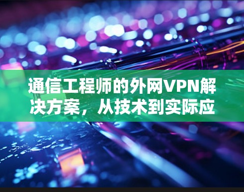 通信工程师的外网VPN解决方案，从技术到实际应用