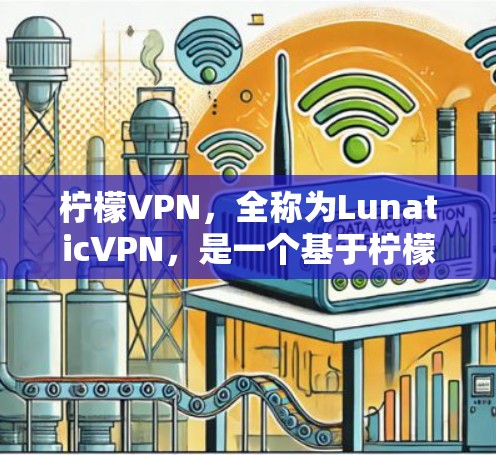 柠檬VPN，全称为LunaticVPN，是一个基于柠檬的内网VPN软件，旨在为用户提供安全、可靠和高效的VPN服务。以下是对柠檬VPN的详细介绍