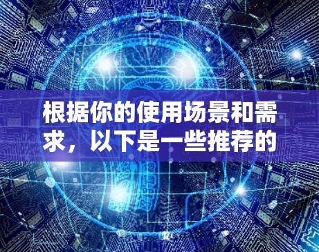 根据你的使用场景和需求，以下是一些推荐的VPN软件及其适用性