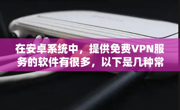 在安卓系统中，提供免费VPN服务的软件有很多，以下是几种常见的选择，帮助您通过安卓下载免费VPN