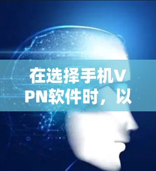 在选择手机VPN软件时，以下是一些关键点和建议