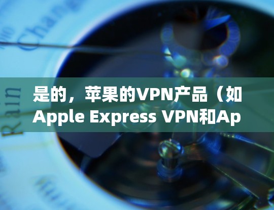 是的，苹果的VPN产品（如Apple Express VPN和Apple Pro VPN）是完全免费的，并且内置了VPN功能，用户可以直接在线使用。以下是关于使用苹果VPN的一些常见问题和解答