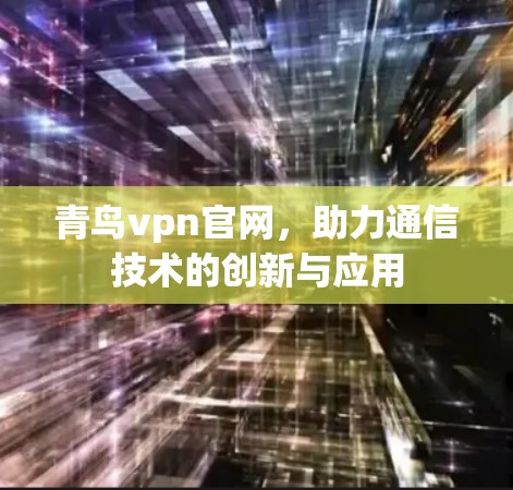 青鸟vpn官网，助力通信技术的创新与应用
