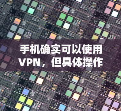 手机确实可以使用VPN,但具体操作方式因设备和套餐而异。以下是使用手机实现VPN的几种方法 手机确实可以使用VPN,但具体操作方式因设备和套餐而异。以下是使用手机实现VPN的几种方法