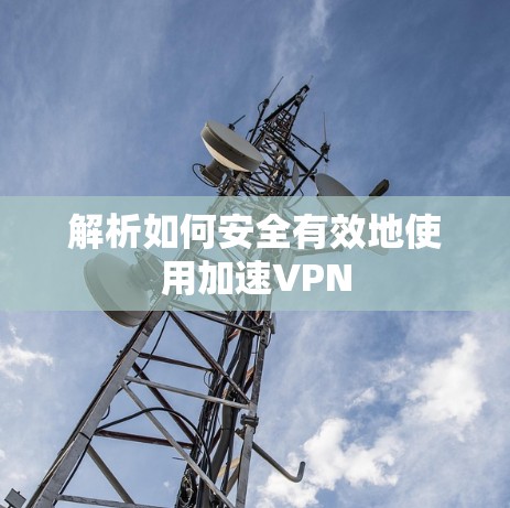 解析如何安全有效地使用加速VPN
