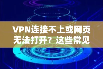 VPN连接不上或网页无法打开？这些常见问题的解决办法都已知，但不知道该怎么解决？